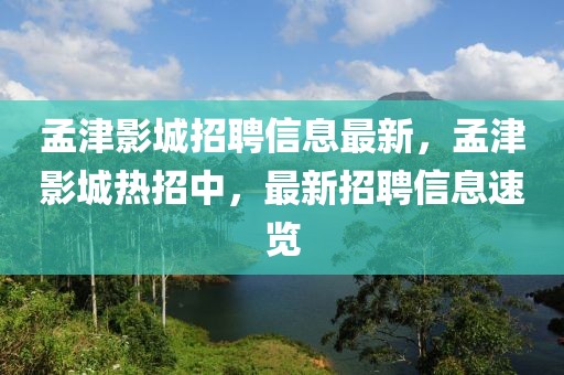 孟津影城招聘信息最新，孟津影城熱招中，最新招聘信息速覽