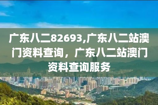 廣東八二82693,廣東八二站澳門資料查詢，廣東八二站澳門資料查詢服務(wù)