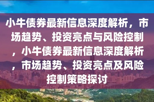 小牛債券最新信息深度解析，市場趨勢、投資亮點與風險控制，小牛債券最新信息深度解析，市場趨勢、投資亮點及風險控制策略探討