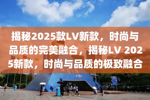 揭秘2025款LV新款，時尚與品質的完美融合，揭秘LV 2025新款，時尚與品質的極致融合