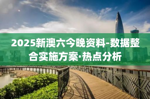 2025新澳六今晚資料-數(shù)據(jù)整合實施方案·熱點(diǎn)分析