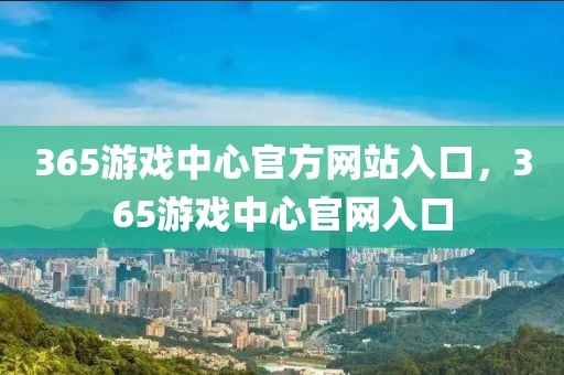 365游戲中心官方網(wǎng)站入口，365游戲中心官網(wǎng)入口