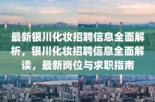 最新銀川化妝招聘信息全面解析，銀川化妝招聘信息全面解讀，最新崗位與求職指南