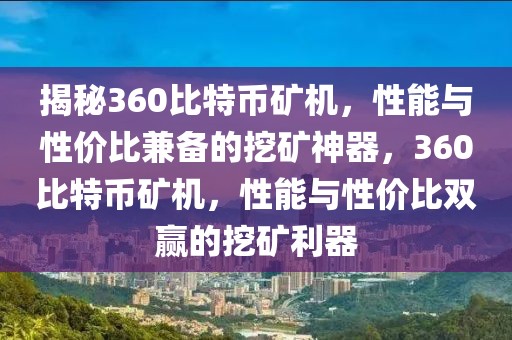 揭秘360比特幣礦機，性能與性價比兼?zhèn)涞耐诘V神器，360比特幣礦機，性能與性價比雙贏的挖礦利器