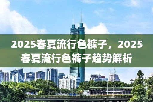 2025春夏流行色褲子，2025春夏流行色褲子趨勢(shì)解析