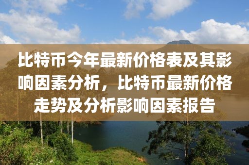 比特幣今年最新價格表及其影響因素分析，比特幣最新價格走勢及分析影響因素報告