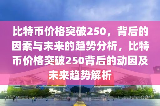 比特幣價格突破250，背后的因素與未來的趨勢分析，比特幣價格突破250背后的動因及未來趨勢解析