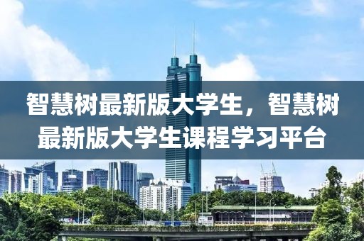 智慧樹最新版大學(xué)生，智慧樹最新版大學(xué)生課程學(xué)習(xí)平臺(tái)