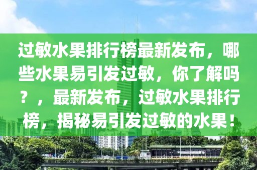 過敏水果排行榜最新發(fā)布，哪些水果易引發(fā)過敏，你了解嗎？，最新發(fā)布，過敏水果排行榜，揭秘易引發(fā)過敏的水果！