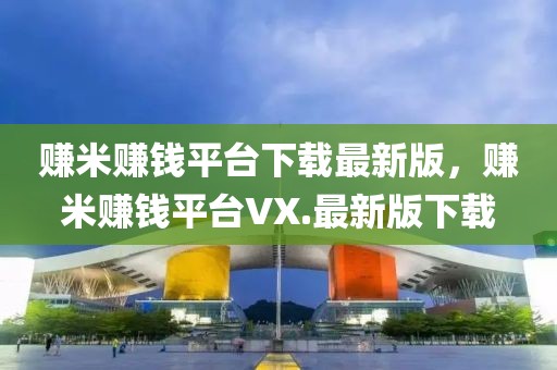 賺米賺錢(qián)平臺(tái)下載最新版，賺米賺錢(qián)平臺(tái)VX.最新版下載