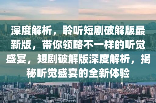 深度解析，聆聽(tīng)短劇破解版最新版，帶你領(lǐng)略不一樣的聽(tīng)覺(jué)盛宴，短劇破解版深度解析，揭秘聽(tīng)覺(jué)盛宴的全新體驗(yàn)