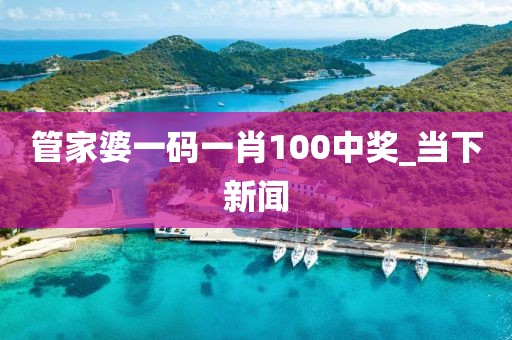 管家婆一碼一肖100中獎_當下新聞