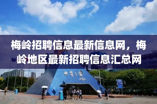 梅嶺招聘信息最新信息網(wǎng)，梅嶺地區(qū)最新招聘信息匯總網(wǎng)