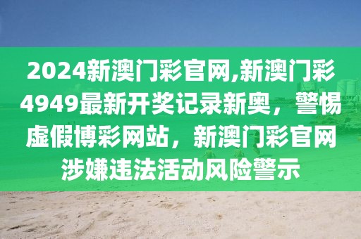 2024新澳門彩官網(wǎng),新澳門彩4949最新開獎記錄新奧，警惕虛假博彩網(wǎng)站，新澳門彩官網(wǎng)涉嫌違法活動風險警示