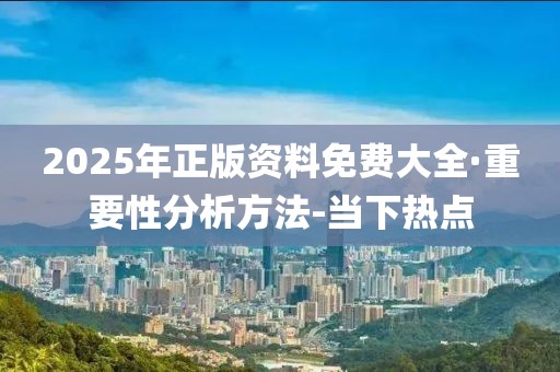 2025年正版資料免費(fèi)大全·重要性分析方法-當(dāng)下熱點(diǎn)