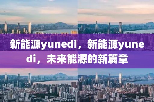 新能源yunedi，新能源yunedi，未來(lái)能源的新篇章