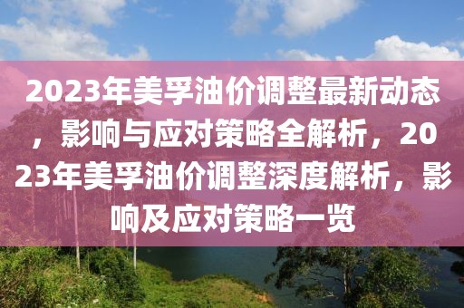 2023年美孚油價(jià)調(diào)整最新動(dòng)態(tài)，影響與應(yīng)對策略全解析，2023年美孚油價(jià)調(diào)整深度解析，影響及應(yīng)對策略一覽