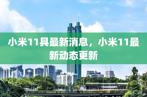 小米11具最新消息，小米11最新動態(tài)更新