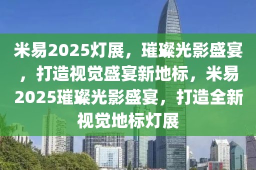 米易2025燈展，璀璨光影盛宴，打造視覺盛宴新地標，米易2025璀璨光影盛宴，打造全新視覺地標燈展