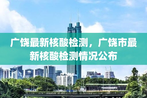 廣饒最新核酸檢測(cè)，廣饒市最新核酸檢測(cè)情況公布