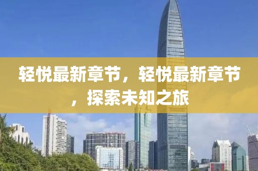 輕悅最新章節(jié)，輕悅最新章節(jié)，探索未知之旅