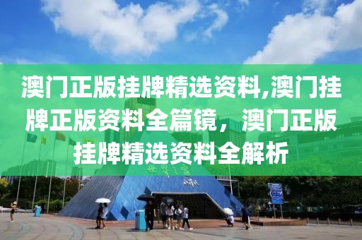 澳門正版掛牌精選資料,澳門掛牌正版資料全篇鏡，澳門正版掛牌精選資料全解析