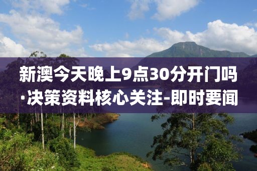 新澳今天晚上9點30分開門嗎·決策資料核心關注-即時要聞