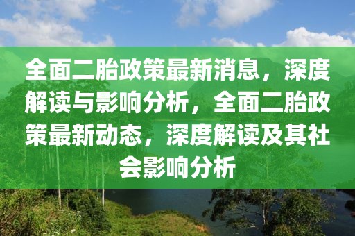 全面二胎政策最新消息，深度解讀與影響分析，全面二胎政策最新動(dòng)態(tài)，深度解讀及其社會(huì)影響分析