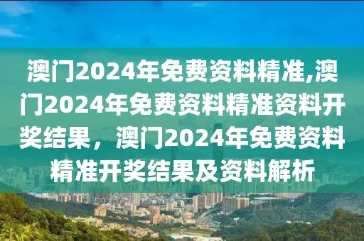 澳門2024年免費資料精準(zhǔn),澳門2024年免費資料精準(zhǔn)資料開獎結(jié)果，澳門2024年免費資料精準(zhǔn)開獎結(jié)果及資料解析