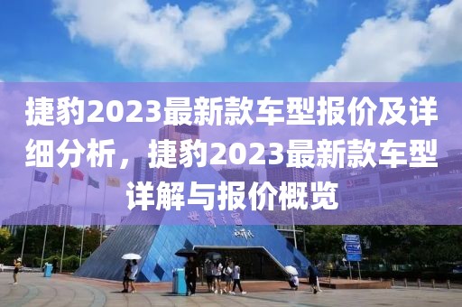 捷豹2023最新款車型報價及詳細分析，捷豹2023最新款車型詳解與報價概覽