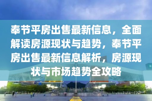 奉節(jié)平房出售最新信息，全面解讀房源現(xiàn)狀與趨勢，奉節(jié)平房出售最新信息解析，房源現(xiàn)狀與市場趨勢全攻略