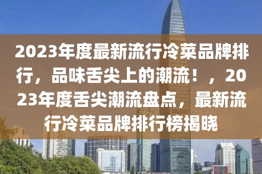 2023年度最新流行冷菜品牌排行，品味舌尖上的潮流！，2023年度舌尖潮流盤點，最新流行冷菜品牌排行榜揭曉