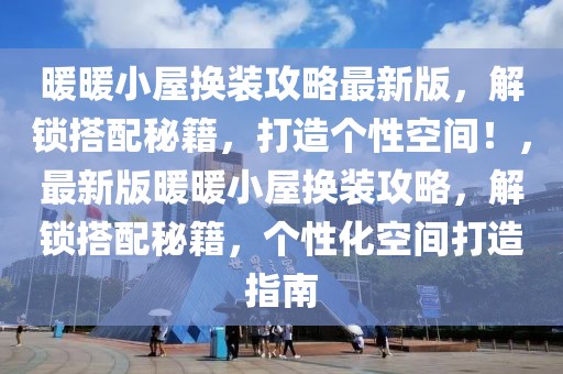 暖暖小屋換裝攻略最新版，解鎖搭配秘籍，打造個性空間！，最新版暖暖小屋換裝攻略，解鎖搭配秘籍，個性化空間打造指南