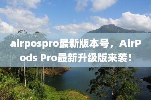 airpospro最新版本號，AirPods Pro最新升級版來襲！