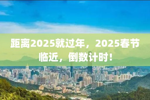 距離2025就過年，2025春節(jié)臨近，倒數(shù)計時！