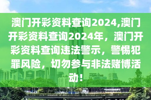 澳門開彩資料查詢2024,澳門開彩資料查詢2024年，澳門開彩資料查詢違法警示，警惕犯罪風(fēng)險，切勿參與非法賭博活動！