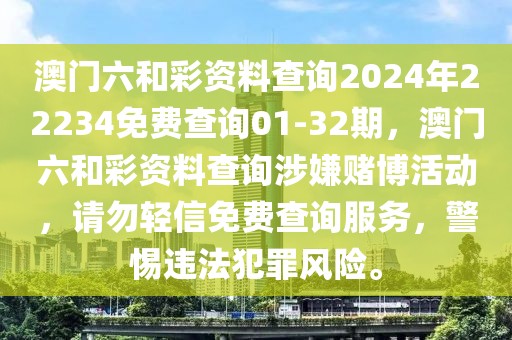 澳門六和彩資料查詢2024年22234免費查詢01-32期，澳門六和彩資料查詢涉嫌賭博活動，請勿輕信免費查詢服務(wù)，警惕違法犯罪風(fēng)險。