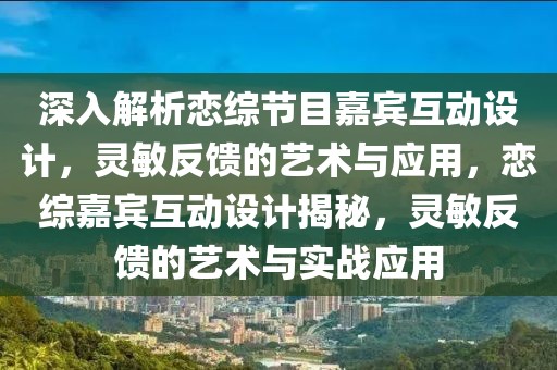 深入解析戀綜節(jié)目嘉賓互動(dòng)設(shè)計(jì)，靈敏反饋的藝術(shù)與應(yīng)用，戀綜嘉賓互動(dòng)設(shè)計(jì)揭秘，靈敏反饋的藝術(shù)與實(shí)戰(zhàn)應(yīng)用