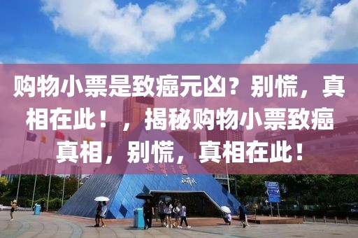 購物小票是致癌元兇？別慌，真相在此！，揭秘購物小票致癌真相，別慌，真相在此！