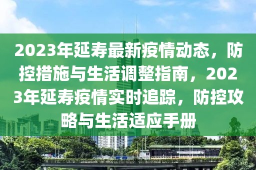 2023年延壽最新疫情動態(tài)，防控措施與生活調(diào)整指南，2023年延壽疫情實(shí)時追蹤，防控攻略與生活適應(yīng)手冊