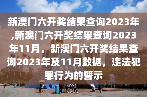 新澳門六開獎結(jié)果查詢2023年,新澳門六開獎結(jié)果查詢2023年11月，新澳門六開獎結(jié)果查詢2023年及11月數(shù)據(jù)，違法犯罪行為的警示