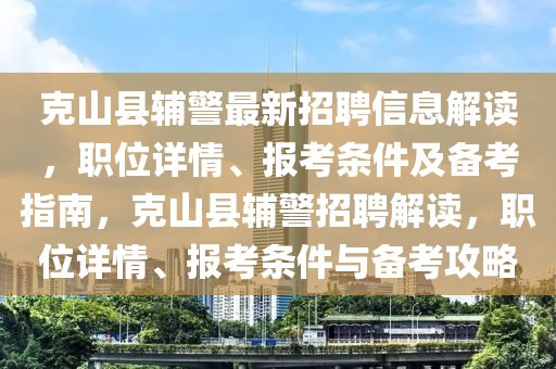 克山縣輔警最新招聘信息解讀，職位詳情、報(bào)考條件及備考指南，克山縣輔警招聘解讀，職位詳情、報(bào)考條件與備考攻略