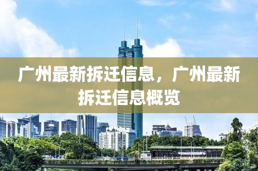 廣州最新拆遷信息，廣州最新拆遷信息概覽