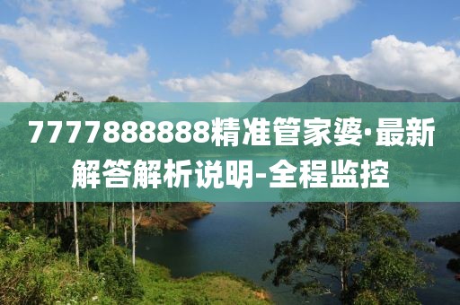 7777888888精準管家婆·最新解答解析說明-全程監(jiān)控