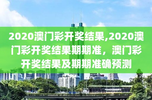 2020澳門彩開獎結(jié)果,2020澳門彩開獎結(jié)果期期準(zhǔn)，澳門彩開獎結(jié)果及期期準(zhǔn)確預(yù)測