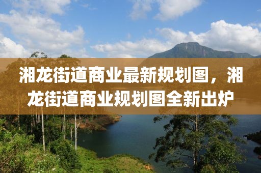 湘龍街道商業(yè)最新規(guī)劃圖，湘龍街道商業(yè)規(guī)劃圖全新出爐