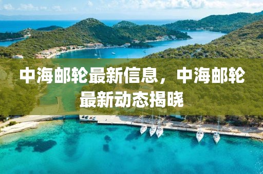 中海郵輪最新信息，中海郵輪最新動態(tài)揭曉