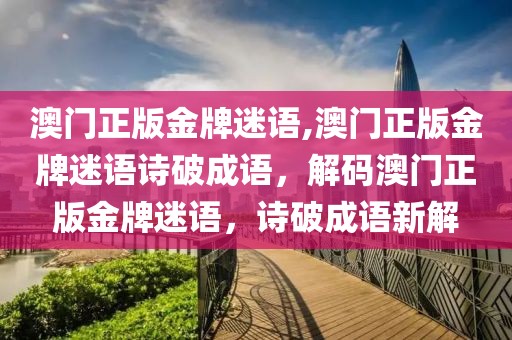 澳門正版金牌迷語,澳門正版金牌迷語詩破成語，解碼澳門正版金牌迷語，詩破成語新解