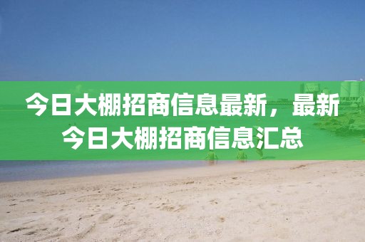 今日大棚招商信息最新，最新今日大棚招商信息匯總