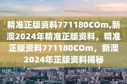 精準正版資料771180COm,新澳2024年精準正版資料，精準正版資料771180COm，新澳2024年正版資料揭秘